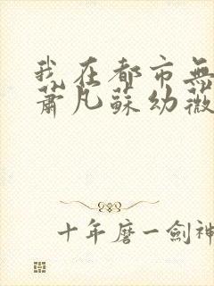 我在都市无敌了萧凡苏幼薇