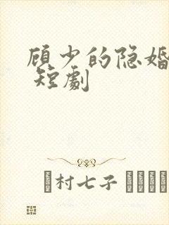 顾少的隐婚罪妻 短剧