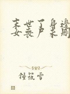 末世了身边全是女丧尸未删减版