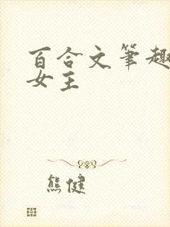 百合文笔趣阁双女主