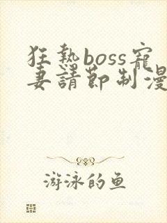 狂热boss宠妻请节制漫画在线阅读