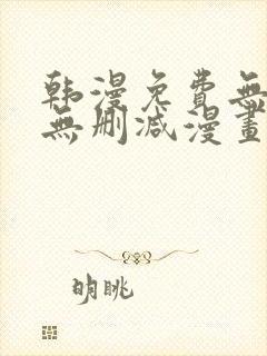 韩漫免费无羞遮无删减漫画大全