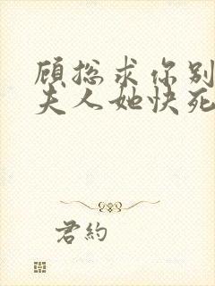 顾总求你别虐,夫人她快死了