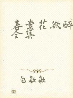 春棠花欲醉短剧全集