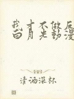 我才不做反派的白月光动漫免费观看