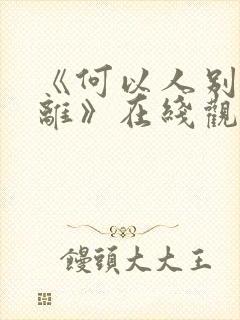 《何以人别似花离》在线观看