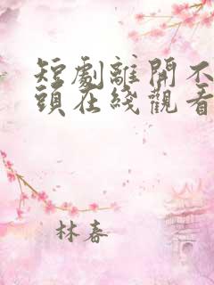 短剧离开不必回头在线观看免费