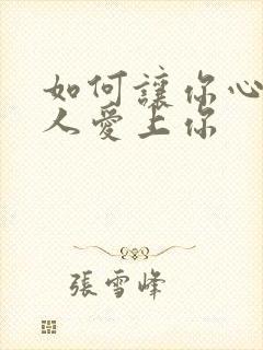 如何让你心仪的人爱上你