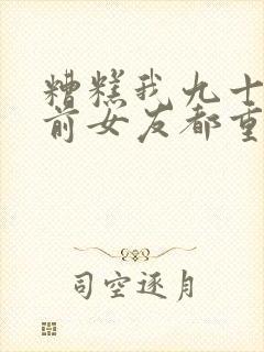 糟糕我九十九个前女友都重生了短剧高清免费