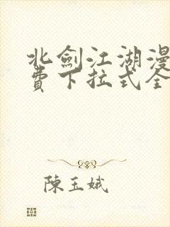 北剑江湖漫画免费下拉式全集