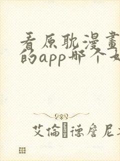 看原耽漫画免费的app哪个好用