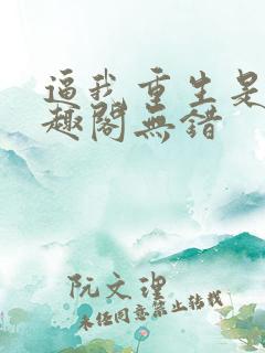 逼我重生是吧笔趣阁无错