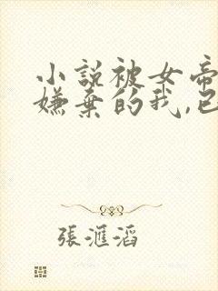 小说被女帝师父嫌弃的我,已举世无敌小说