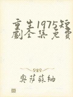 重生1975短剧全集免费观看
