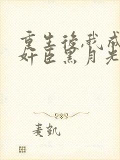 重生后,我成了奸臣黑月光在线全文阅读