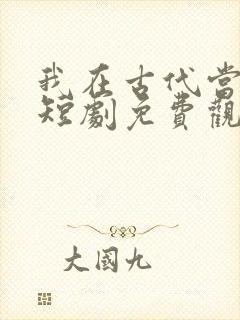 我在古代当王爷短剧免费观看