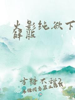 火影纯欲下载破解版