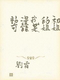 动漫我的初恋不可能是姐姐