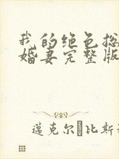 我的绝色总裁未婚妻完整版