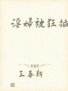 淫妇被狂插进去