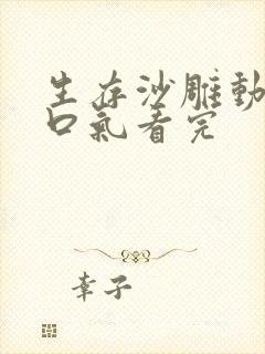 生存沙雕动画一口气看完