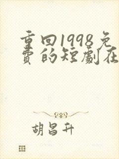重回1998免费的短剧在线观看完整版