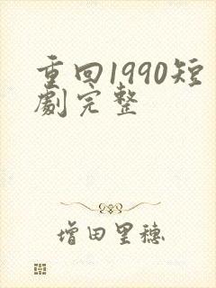 重回1990短剧完整