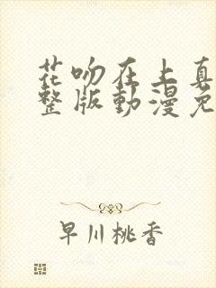 花吻在上真人完整版动漫免费观看