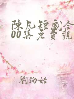 陈凡短剧全部100集免费观看