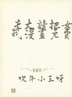 老大请把女儿给我漫画免费观看下拉