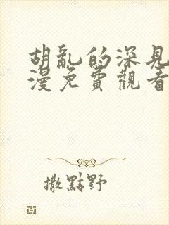 胡乱的深见君动漫免费观看