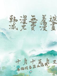 韩漫无羞遮无删减免费漫画大全