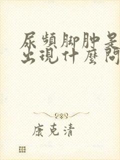 尿频脚肿是身体出现什么问题了吗