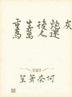 重生后炮灰攻成为万人迷