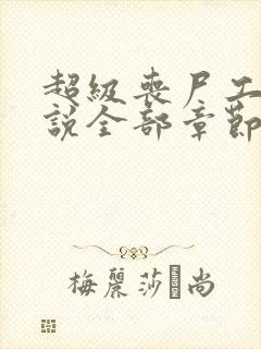 超级丧尸工厂小说全部章节