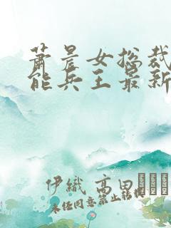 萧晨女总裁的全能兵王最新章节更新列表