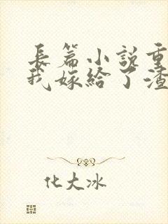 长篇小说重生后我嫁给了渣男的死对头