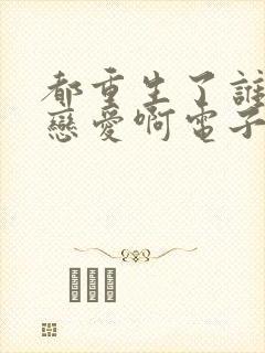 都重生了谁还谈恋爱啊电子书免费看