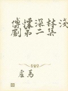 傅怀深林浅浅短剧第二集