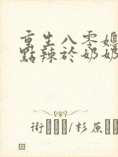 重生八零媳妇有点辣于奶奶儿子相认