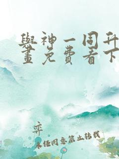 与神一同升级漫画免费看下拉式