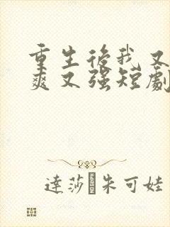 重生后我又飒又爽又强短剧