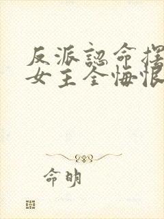 反派认命摆烂,女主全悔恨倒贴小说