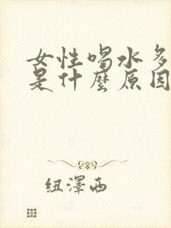 女性喝水多尿少是什么原因