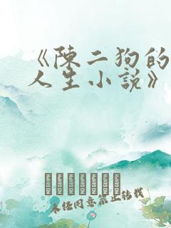 《陈二狗的妖孽人生小说》