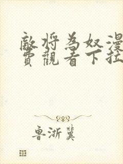 敌将为奴漫画免费观看下拉式