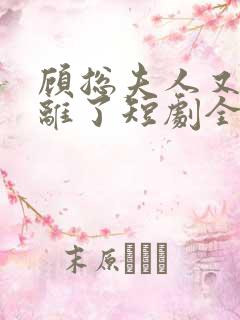 顾总夫人又要和离了短剧全集