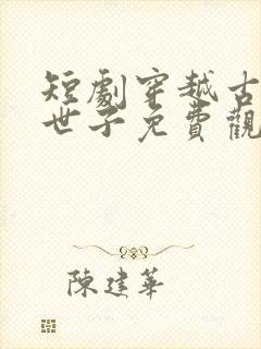 短剧穿越古代当世子免费观看