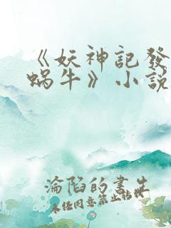 《妖神记发飙的蜗牛》小说