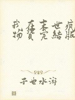 我在末世疯狂囤物资完结版